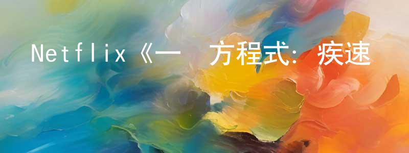 影視迷常燕生的個人博客,Netflix《一級方程式:疾速爭勝第四季》迅雷下載/在線觀看/百度云-選秀/綜藝-美劇天堂